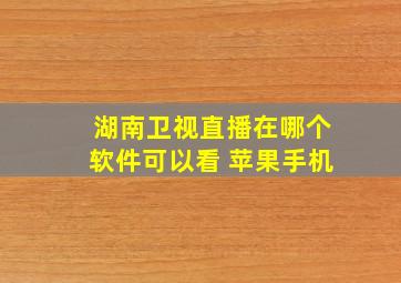 湖南卫视直播在哪个软件可以看 苹果手机